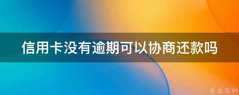 信用卡沒有逾期可以協商還款嗎