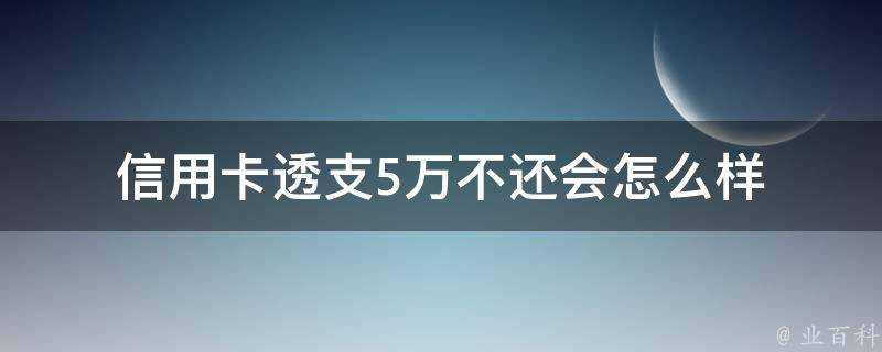 信用卡透支5萬不還會怎麼樣