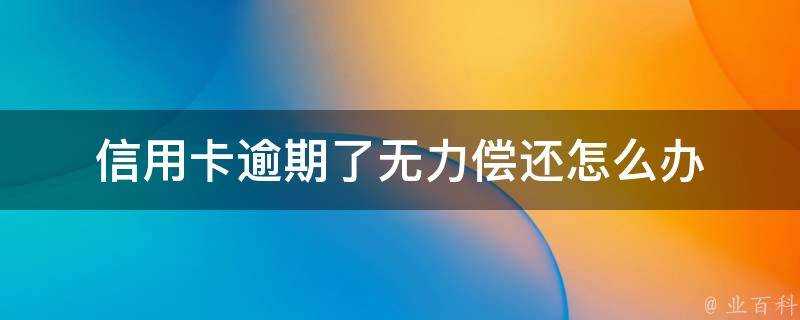 信用卡逾期了無力償還怎麼辦