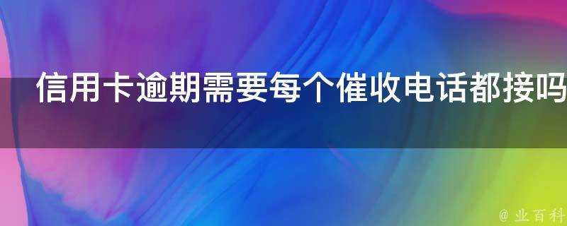 信用卡逾期需要每個催收電話都接嗎