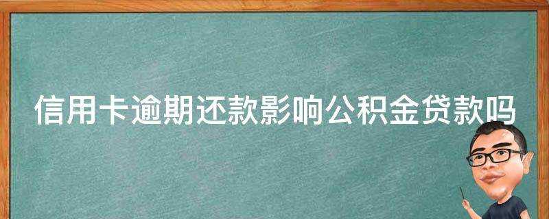 信用卡逾期還款影響公積金貸款嗎