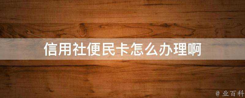 信用社便民卡怎麼辦理啊