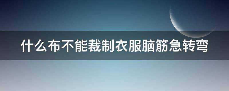 什麼布不能裁製衣服腦筋急轉彎