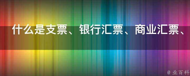 什麼是支票、銀行匯票、商業匯票、銀行本票