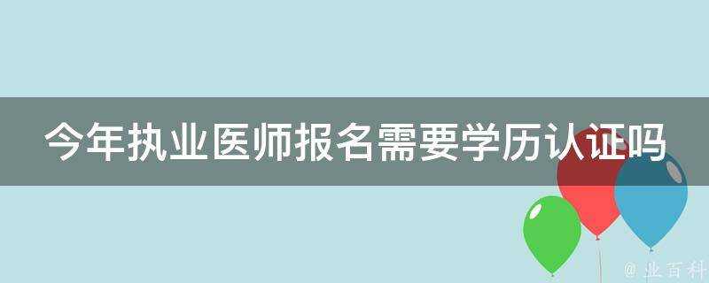 今年執業醫師報名需要學歷認證嗎