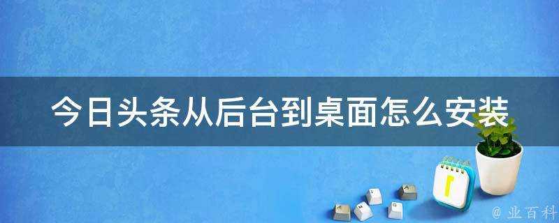 今日頭條從後臺到桌面怎麼安裝