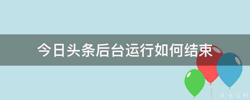 今日頭條後臺執行如何結束