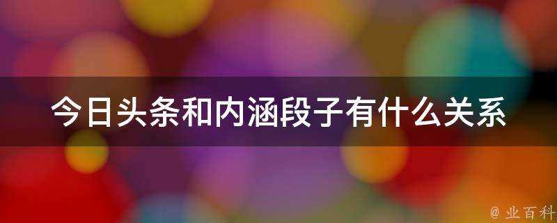 今日頭條和內涵段子有什麼關係