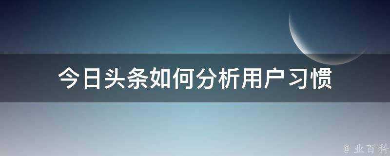 今日頭條如何分析使用者習慣