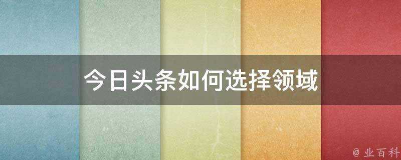 今日頭條如何選擇領域