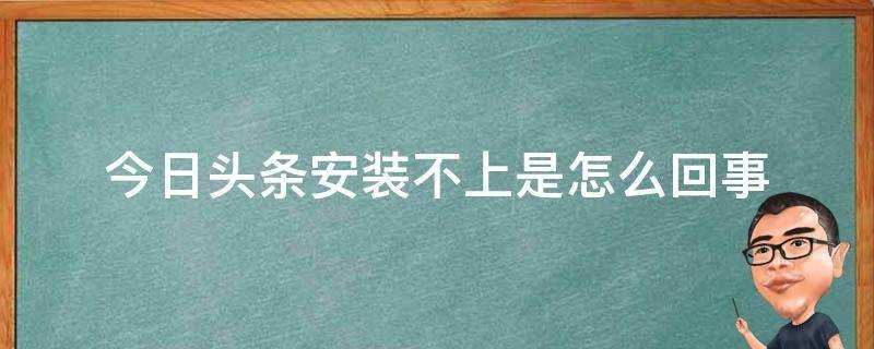 今日頭條安裝不上是怎麼回事