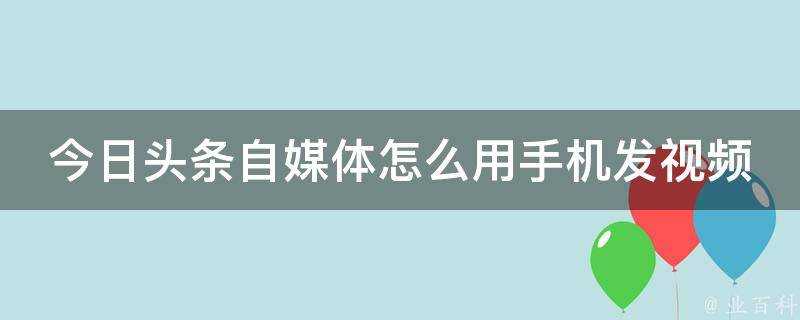 今日頭條自媒體怎麼用手機發影片