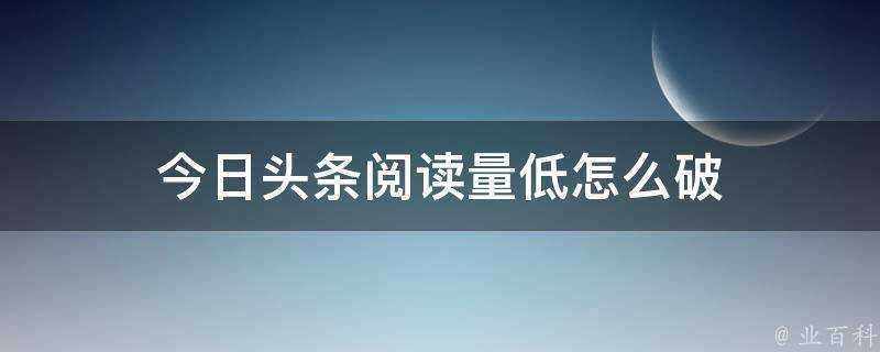 今日頭條閱讀量低怎麼破