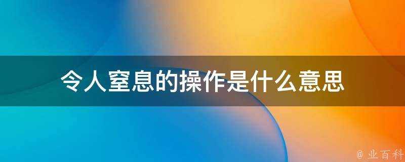 令人窒息的操作是什麼意思