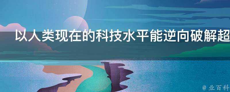 以人類現在的科技水平能逆向破解超過我們多少個世紀的科技產物