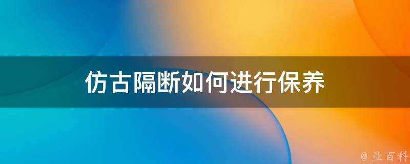 仿古隔斷如何進行保養