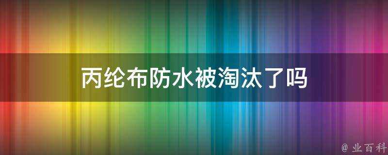 丙綸佈防水被淘汰了嗎