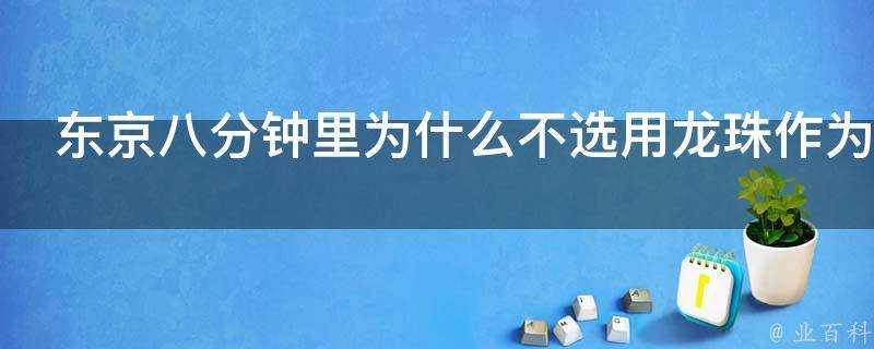 東京八分鐘裡為什麼不選用龍珠作為題材