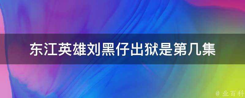 東江英雄劉黑仔出獄是第幾集