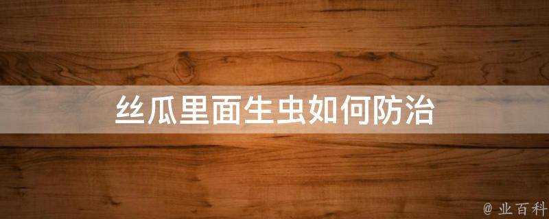 絲瓜裡面生蟲如何防治