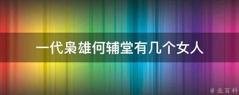 一代梟雄何輔堂有幾個女人