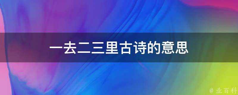 一去二三里古詩的意思