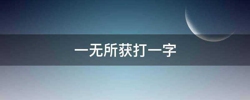 一無所獲打一字