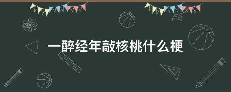 一醉經年敲核桃什麼梗