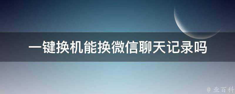 一鍵換機能換微信聊天記錄嗎