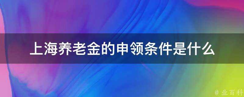 上海養老金的申領條件是什麼