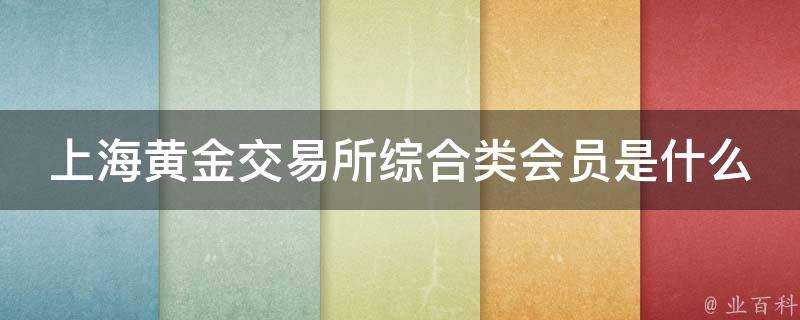 上海黃金交易所綜合類會員是什麼