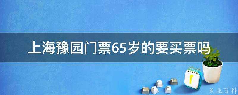 上海豫園門票65歲的要買票嗎