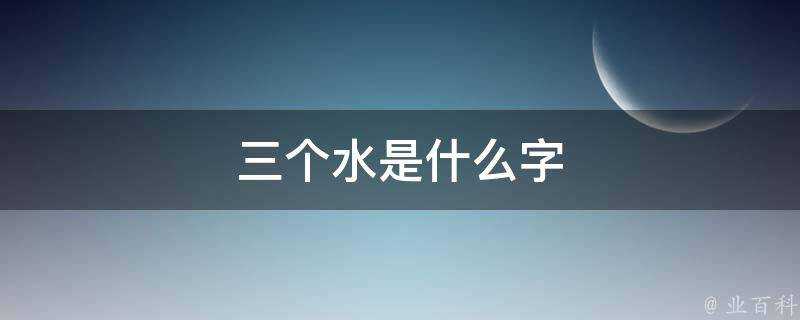 三個水是什麼字