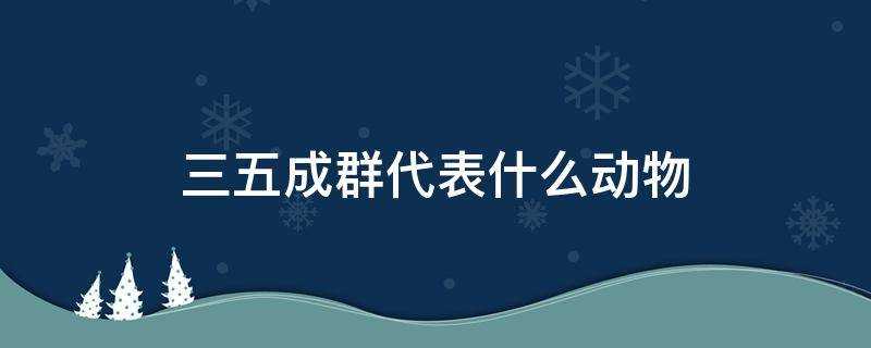 三五成群代表什麼動物