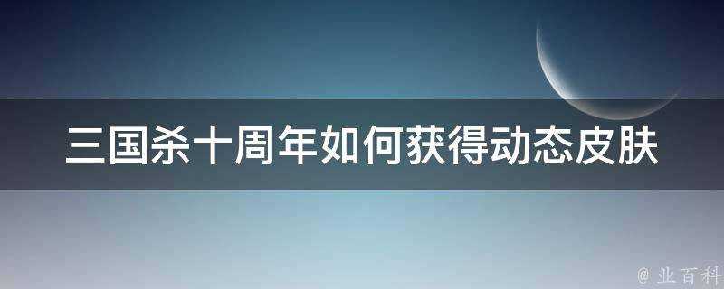 三國殺十週年如何獲得動態面板