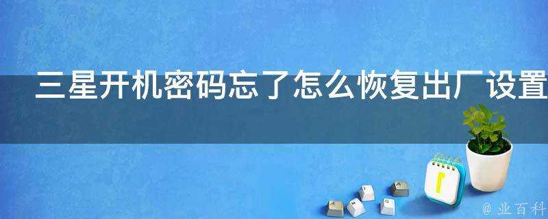 三星開機密碼忘了怎麼恢復出廠設定