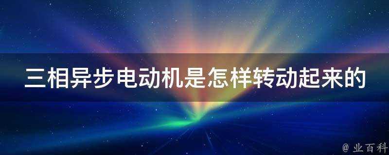 三相非同步電動機是怎樣轉動起來的