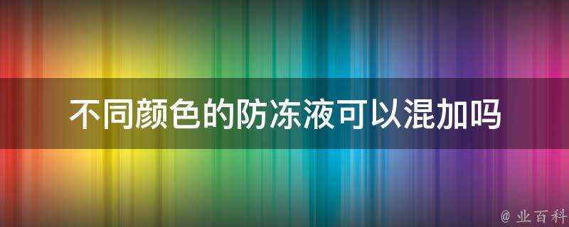 不同顏色的防凍液可以混加嗎