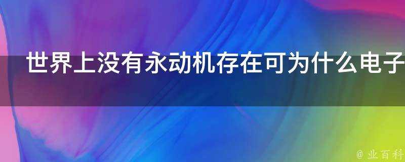 世界上沒有永動機存在可為什麼電子可以不停的繞原子運動難道它不消耗能量麼