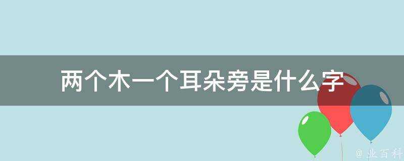 兩個木一個耳朵旁是什麼字