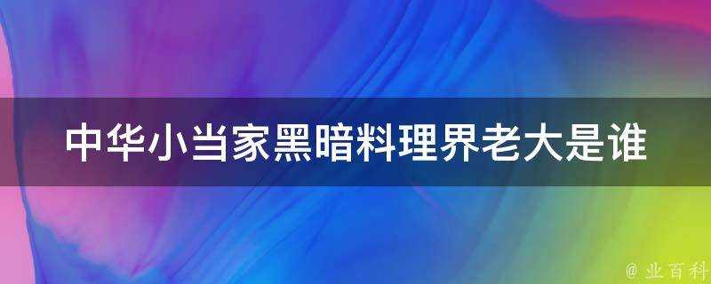 中華小當家黑暗料理界老大是誰