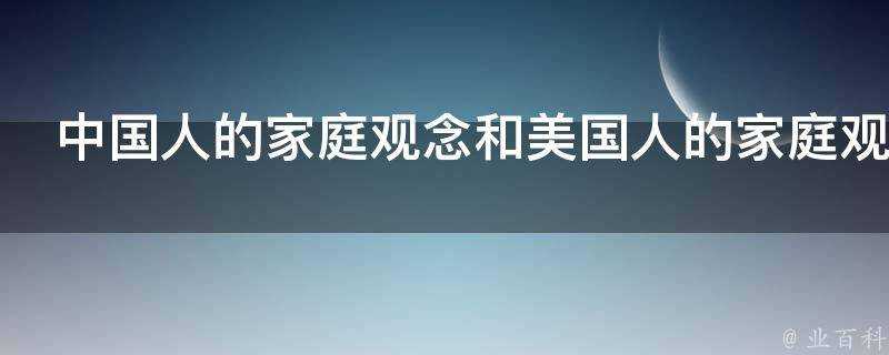 中國人的家庭觀念和美國人的家庭觀念有何異同