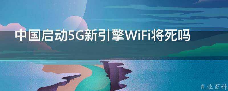 中國啟動5G新引擎WiFi將死嗎