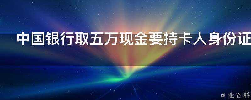 中國銀行取五萬現金要持卡人身份證嗎