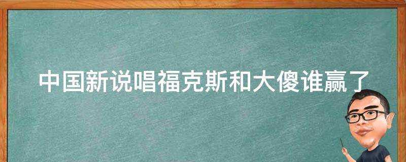 中國新說唱福克斯和大傻誰贏了