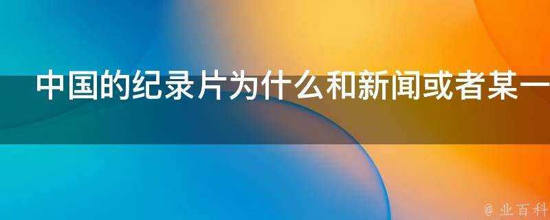 中國的紀錄片為什麼和新聞或者某一具體事件關係密切呢