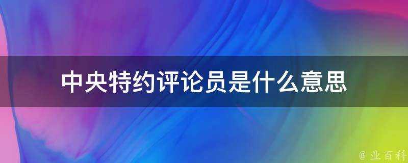 中央特約評論員是什麼意思