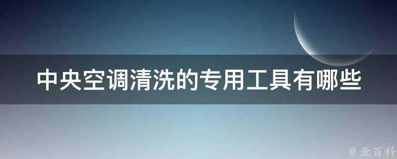 中央空調清洗的專用工具有哪些