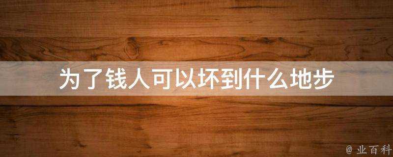 為了錢人可以壞到什麼地步