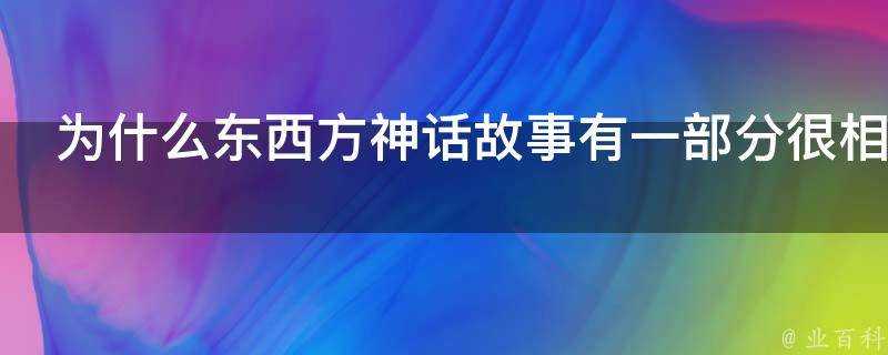 為什麼東西方神話故事有一部分很相似呢